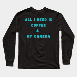 All I Need Is Coffee And My Camera Long Sleeve T-Shirt